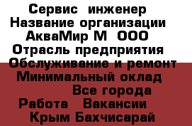 Сервис -инженер › Название организации ­ АкваМир-М, ООО › Отрасль предприятия ­ Обслуживание и ремонт › Минимальный оклад ­ 60 000 - Все города Работа » Вакансии   . Крым,Бахчисарай